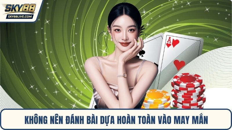 Không nên đánh bài dựa hoàn toàn vào may mắn